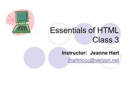 Essentials of HTML Class 3 Instructor: Jeanne Hart