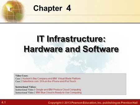 4.1 Copyright © 2013 Pearson Education, Inc. publishing as Prentice Hall 4 Chapter IT Infrastructure: Hardware and Software Video Cases: Case 1 Hudson's.