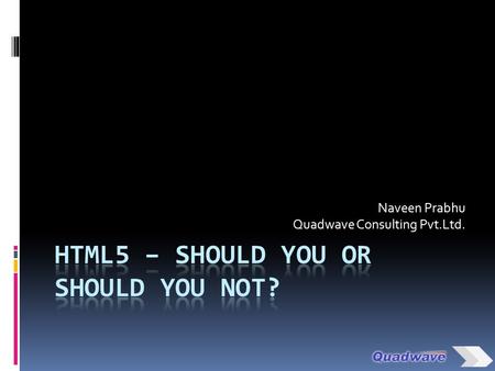 Naveen Prabhu Quadwave Consulting Pvt.Ltd.. Agenda  HTML 5 – The Standards  Browsers and HTML5 support  HTML5 Learnability  Perspectives of Web Designer,