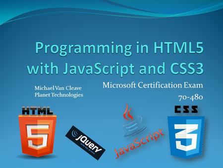 Microsoft Certification Exam 70-480 Michael Van Cleave Planet Technologies.