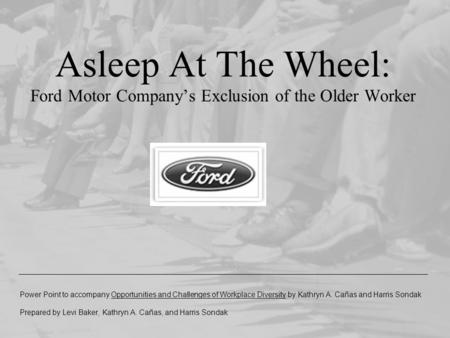 Asleep At The Wheel: Ford Motor Company’s Exclusion of the Older Worker Power Point to accompany Opportunities and Challenges of Workplace Diversity by.