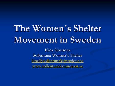 The Women´s Shelter Movement in Sweden Kina Sjöström Sollentuna Women´s Shelter