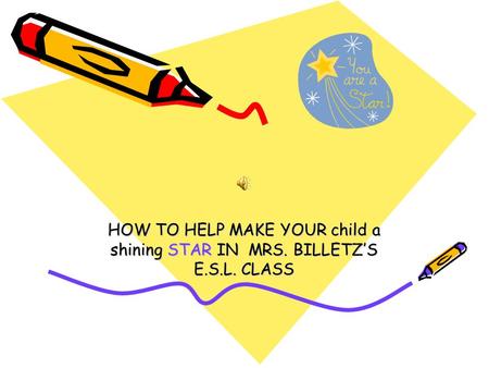 HOW TO HELP MAKE YOUR child a shining STAR IN MRS. BILLETZ’S E.S.L. CLASS.