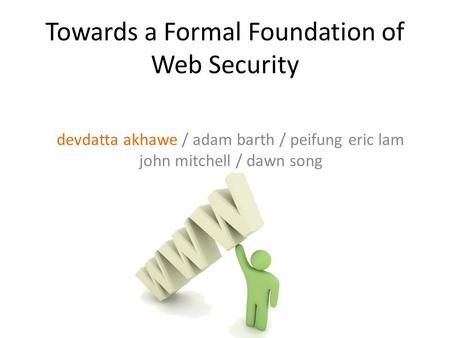 Towards a Formal Foundation of Web Security devdatta akhawe / adam barth / peifung eric lam john mitchell / dawn song.