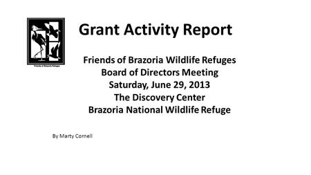 Grant Activity Report Friends of Brazoria Wildlife Refuges Board of Directors Meeting Saturday, June 29, 2013 The Discovery Center Brazoria National Wildlife.