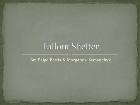 By: Paige Bettis & Morganna Semanchyk. Since we need to be able to get to our shelter in very short time, we decided to build it in our backyard, which.