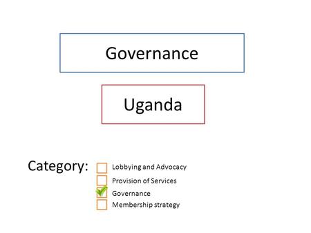 Governance Uganda Category: Lobbying and Advocacy Provision of Services Governance Membership strategy.