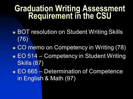 Graduation Writing Assessment Requirement in the CSU ] BOT resolution on Student Writing Skills (76) ] CO memo on Competency in Writing (78) ] EO 514 –