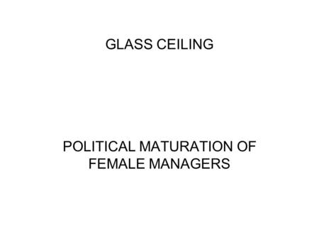 GLASS CEILING POLITICAL MATURATION OF FEMALE MANAGERS.