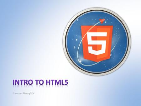 Presenter: PhuongNQK. Goals Introduce HTML5 basics with some cool demos.