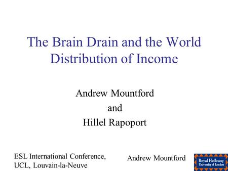 ESL International Conference, UCL, Louvain-la-Neuve Andrew Mountford The Brain Drain and the World Distribution of Income Andrew Mountford and Hillel Rapoport.