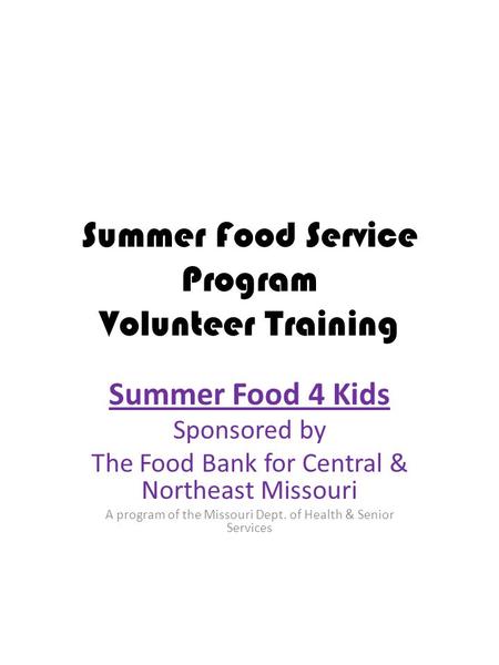 Summer Food Service Program Volunteer Training Summer Food 4 Kids Sponsored by The Food Bank for Central & Northeast Missouri A program of the Missouri.