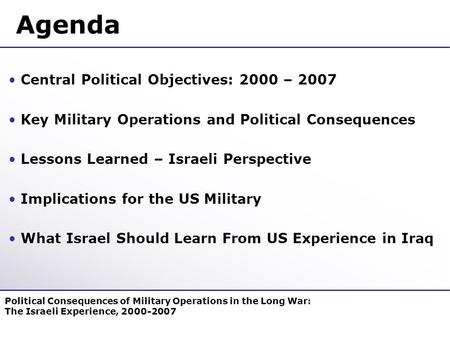 Agenda Central Political Objectives: 2000 – 2007 Key Military Operations and Political Consequences Lessons Learned – Israeli Perspective Implications.