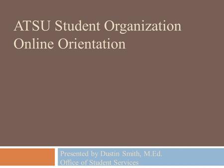 ATSU Student Organization Online Orientation Presented by Dustin Smith, M.Ed. Office of Student Services.