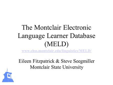 The Montclair Electronic Language Learner Database (MELD) www.chss.montclair.edu/linguistics/MELD/ Eileen Fitzpatrick & Steve Seegmiller Montclair State.