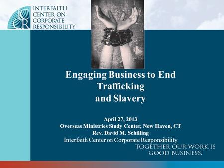 Engaging Business to End Trafficking and Slavery April 27, 2013 Overseas Ministries Study Center, New Haven, CT Rev. David M. Schilling Interfaith Center.