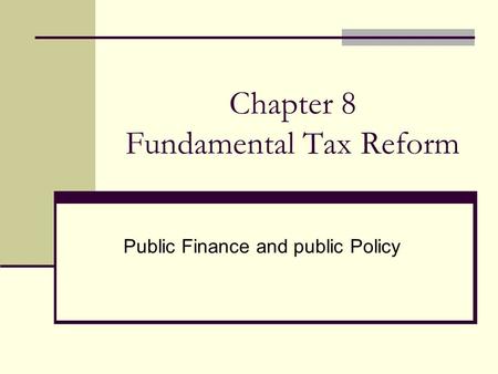 Chapter 8 Fundamental Tax Reform Public Finance and public Policy.