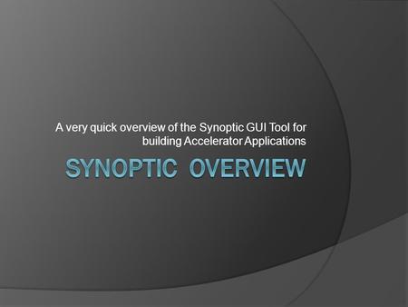 A very quick overview of the Synoptic GUI Tool for building Accelerator Applications.