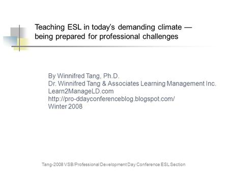 Tang-2008 VSB/Professional Development Day Conference ESL Section Teaching ESL in today’s demanding climate — being prepared for professional challenges.