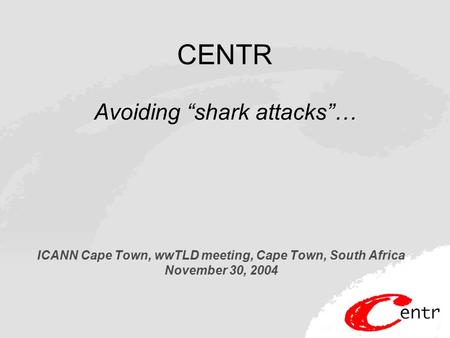 CENTR Avoiding “shark attacks”… ICANN Cape Town, wwTLD meeting, Cape Town, South Africa November 30, 2004.