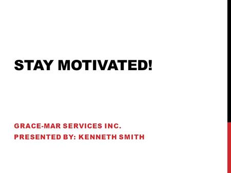 STAY MOTIVATED! GRACE-MAR SERVICES INC. PRESENTED BY: KENNETH SMITH.