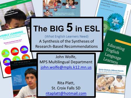 The BIG 5 in ESL (What English Learners Need) A Synthesis of the Syntheses of Research-Based Recommendations John Wolfe, MPS Multilingual Department