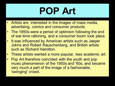 POP Art Artists are interested in the images of mass media, advertising, comics and consumer products. The 1950s were a period of optimism following the.