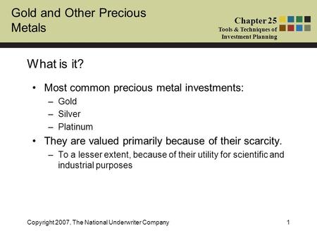 Gold and Other Precious Metals Chapter 25 Tools & Techniques of Investment Planning Copyright 2007, The National Underwriter Company1 What is it? Most.