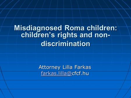 Misdiagnosed Roma children: children’s rights and non- discrimination Attorney Lilla Farkas