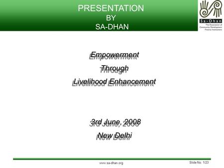 Slide No. 1/23 www.sa-dhan.org PRESENTATION BY SA-DHAN EmpowermentThrough Livelihood Enhancement 3rd June, 2008 3rd June, 2008 New Delhi EmpowermentThrough.