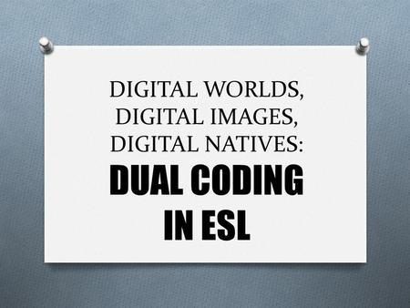 DIGITAL WORLDS, DIGITAL IMAGES, DIGITAL NATIVES: DUAL CODING IN ESL.