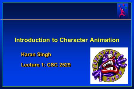 Introduction to Character Animation Karan Singh Lecture 1: CSC 2529 Karan Singh Lecture 1: CSC 2529.