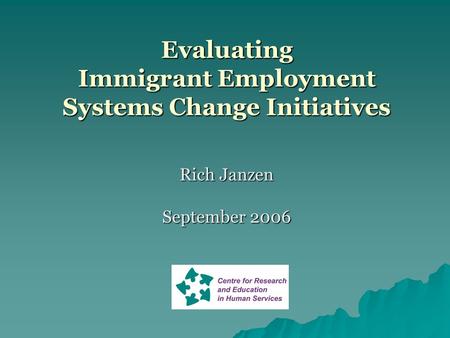 Evaluating Immigrant Employment Systems Change Initiatives Rich Janzen September 2006.