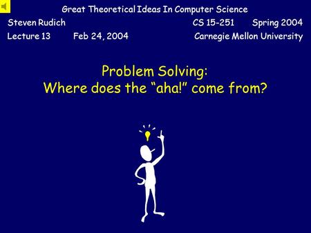 Problem Solving: Where does the “aha!” come from? Great Theoretical Ideas In Computer Science Steven RudichCS 15-251 Spring 2004 Lecture 13Feb 24, 2004Carnegie.