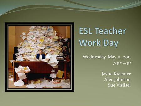 Wednesday, May 11, 2011 7:30-2:30 Jayne Kraemer Alec Johnson Sue Vislisel.