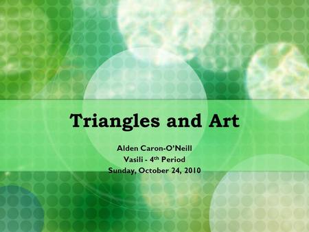 Triangles and Art Alden Caron-O’Neill Vasili - 4 th Period Sunday, October 24, 2010.