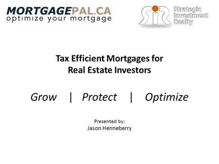 Tax Efficient Mortgages for Real Estate Investors Presented by: Jason Henneberry Grow | Protect | Optimize.