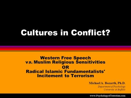 Cultures in Conflict? Western Free Speech vs. Muslim Religious Sensitivities OR Radical Islamic Fundamentalists' Incitement to Terrorism Michael A. Bozarth,