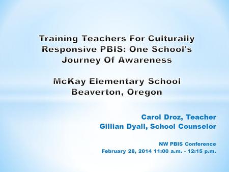 Carol Droz, Teacher Gillian Dyall, School Counselor NW PBIS Conference February 28, 2014 11:00 a.m. - 12:15 p.m.