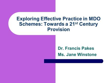 Exploring Effective Practice in MDO Schemes: Towards a 21 st Century Provision Dr. Francis Pakes Ms. Jane Winstone.