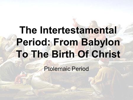 The Intertestamental Period: From Babylon To The Birth Of Christ Ptolemaic Period.