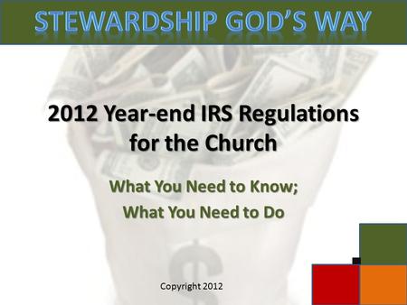 2012 Year-end IRS Regulations for the Church What You Need to Know; What You Need to Do Copyright 2012.