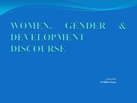 10.04.2012 Dr Riffat Haque. Women triple roles 1. Reproductive: child bearing/rearing & domestic tasks and maintenance of the labor force. 2. Productive: