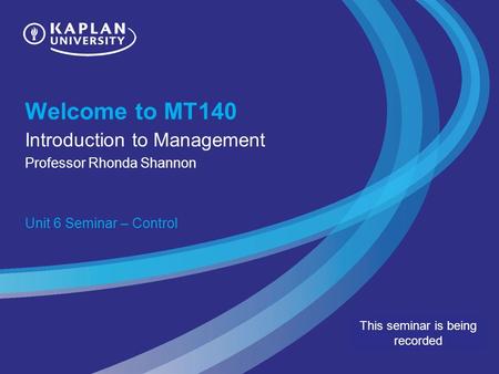 Welcome to MT140 Introduction to Management Professor Rhonda Shannon Unit 6 Seminar – Control This seminar is being recorded.