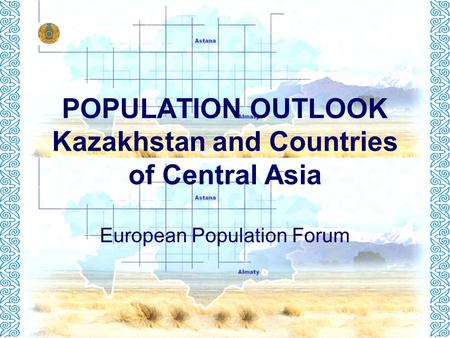 POPULATION OUTLOOK Kazakhstan and Countries of Central Asia European Population Forum.