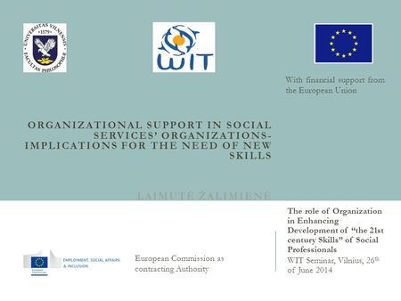 ORGANIZATIONAL SUPPORT IN SOCIAL SERVICES’ ORGANIZATIONS- IMPLICATIONS FOR THE NEED OF NEW SKILLS LAIMUTĖ ŽALIMIENĖ The role of Organization in Enhancing.