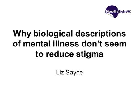 Why biological descriptions of mental illness don’t seem to reduce stigma Liz Sayce.