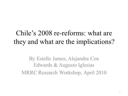 Chile’s 2008 re-reforms: what are they and what are the implications? By Estelle James, Alejandra Cox Edwards & Augusto Iglesias MRRC Research Workshop,