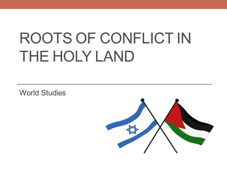 ROOTS OF CONFLICT IN THE HOLY LAND World Studies.