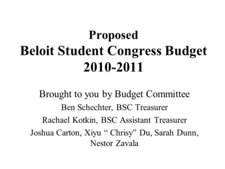 Proposed Beloit Student Congress Budget 2010-2011 Brought to you by Budget Committee Ben Schechter, BSC Treasurer Rachael Kotkin, BSC Assistant Treasurer.